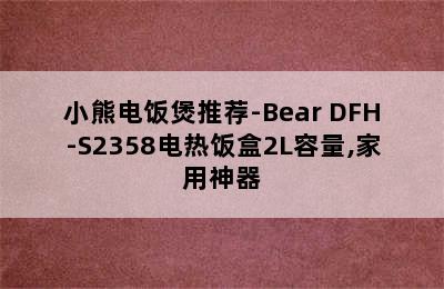 小熊电饭煲推荐-Bear DFH-S2358电热饭盒2L容量,家用神器